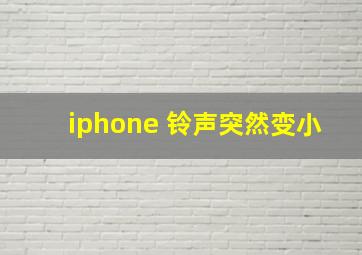 iphone 铃声突然变小